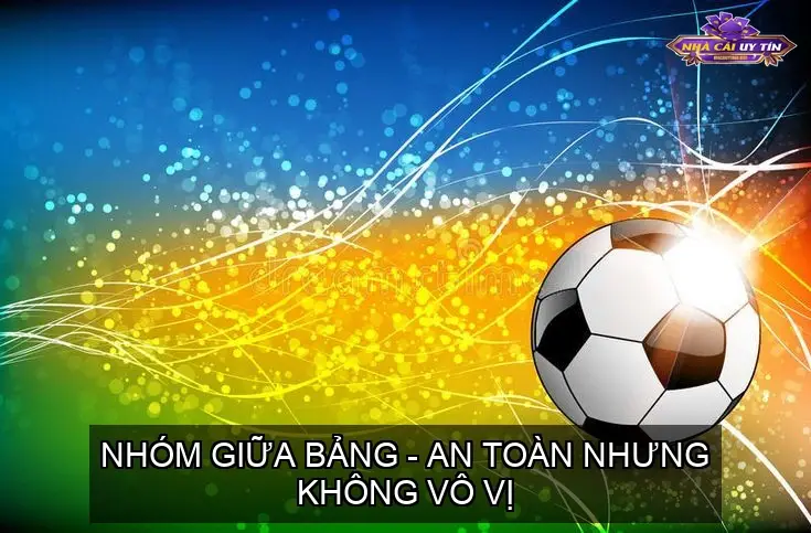 Nhóm Giữa Bảng - An Toàn Nhưng Không Vô Vị