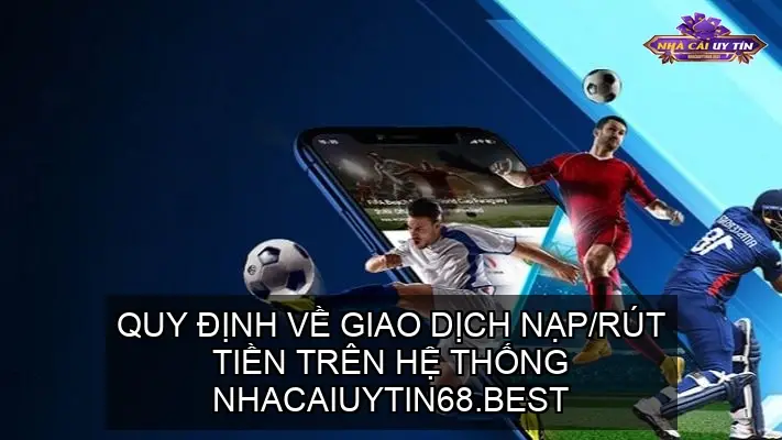 Quy Định Về Giao Dịch Nạp/Rút Tiền Trên Hệ Thống Nhacaiuytin68.best