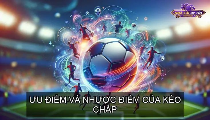 Ưu Điểm và Nhược Điểm Của Kèo Chấp