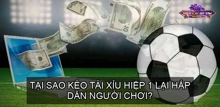 Tại Sao Kèo Tài Xỉu Hiệp 1 Lại Hấp Dẫn Người Chơi?