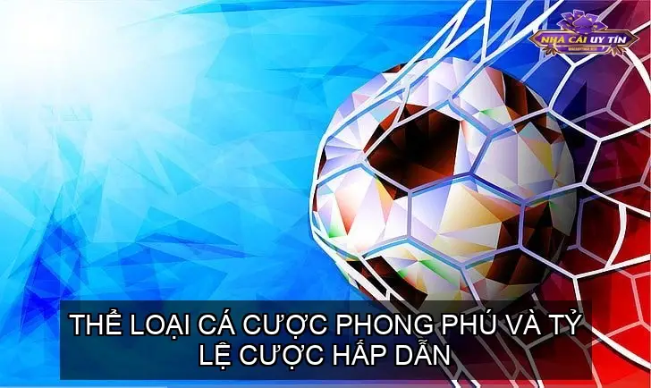 Thể loại cá cược phong phú và tỷ lệ cược hấp dẫn