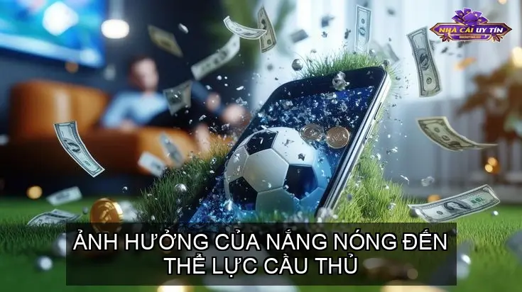 Ảnh Hưởng Của Nắng Nóng Đến Thể Lực Cầu Thủ