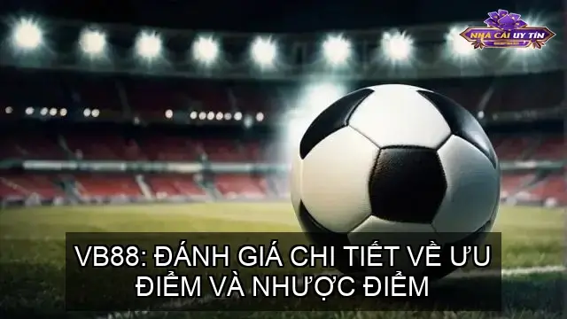 VB88: Đánh Giá Chi Tiết Về Ưu Điểm Và Nhược Điểm