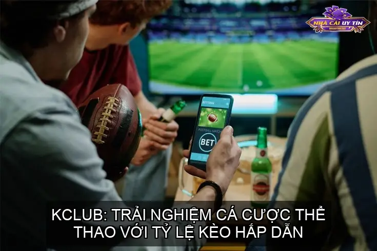 KCLUB: Trải Nghiệm Cá Cược Thể Thao Với Tỷ Lệ Kèo Hấp Dẫn
